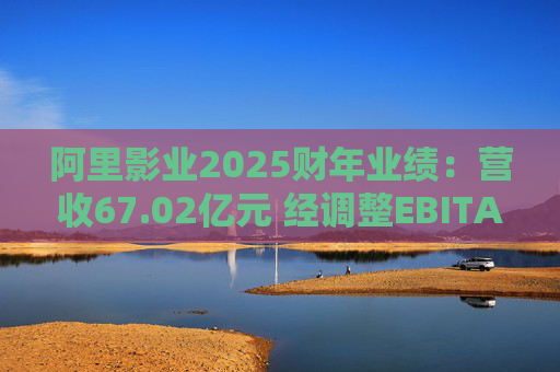阿里影业2025财年业绩：营收67.02亿元 经调整EBITA 8.09亿元  第1张