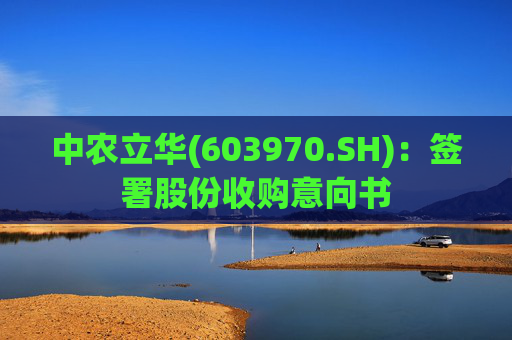 中农立华(603970.SH)：签署股份收购意向书