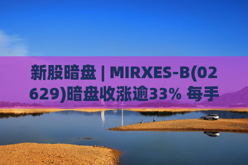 新股暗盘 | MIRXES-B(02629)暗盘收涨逾33% 每手赚790港元  第1张
