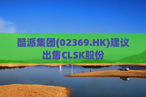酷派集团(02369.HK)建议出售CLSK股份