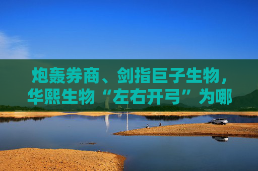 炮轰券商、剑指巨子生物,华熙生物“左右开弓”为哪般?