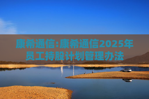 康希通信:康希通信2025年员工持股计划管理办法  第1张