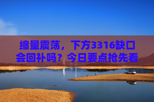 缩量震荡，下方3316缺口会回补吗？今日要点抢先看！