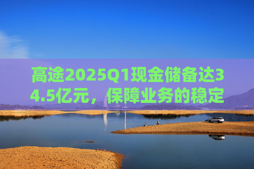 高途2025Q1现金储备达34.5亿元，保障业务的稳定性和连续性