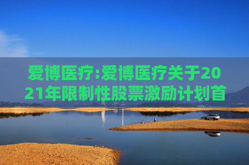 爱博医疗:爱博医疗关于2021年限制性股票激励计划首次授予部分第四个归属期及预留授予部分第三个归属期符合归属条件的公告