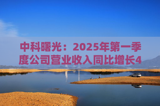 中科曙光：2025年第一季度公司营业收入同比增长4.34%，达25.86亿元