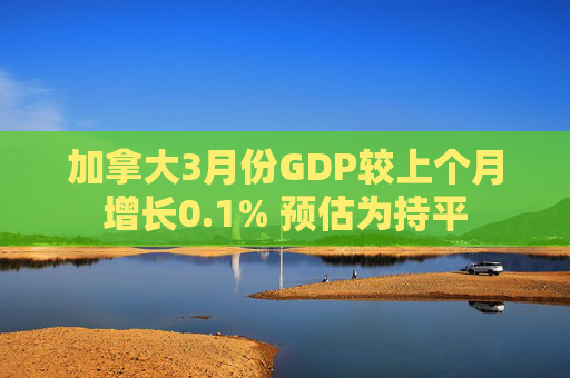 加拿大3月份GDP较上个月增长0.1% 预估为持平  第1张