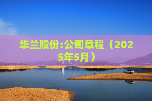华兰股份:公司章程（2025年5月）
