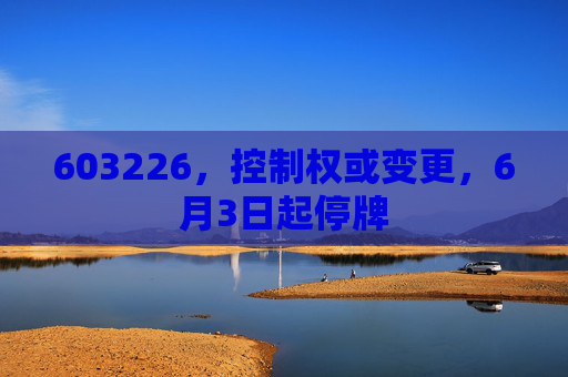 603226,控制权或变更,6月3日起停牌 第1张 603226,控制权或变更,6月3日起停牌 第1张