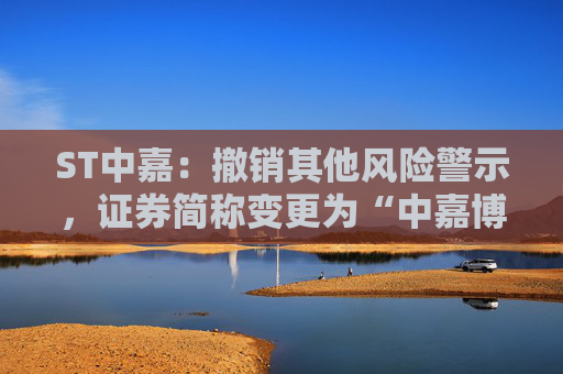 ST中嘉：撤销其他风险警示，证券简称变更为“中嘉博创”