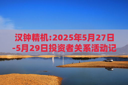 汉钟精机:2025年5月27日-5月29日投资者关系活动记录表