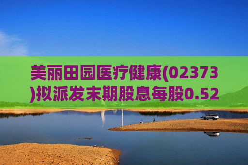 美丽田园医疗健康(02373)拟派发末期股息每股0.52港元