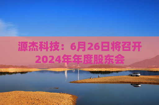 源杰科技：6月26日将召开2024年年度股东会  第1张