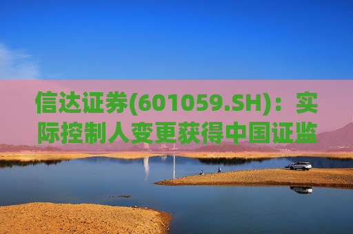 信达证券(601059.SH)：实际控制人变更获得中国证监会核准