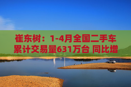 崔东树：1-4月全国二手车累计交易量631万台 同比增0.5%