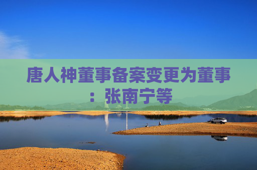 唐人神董事备案变更为董事：张南宁等  第1张