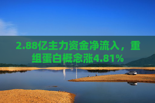 2.88亿主力资金净流入，重组蛋白概念涨4.81%  第1张
