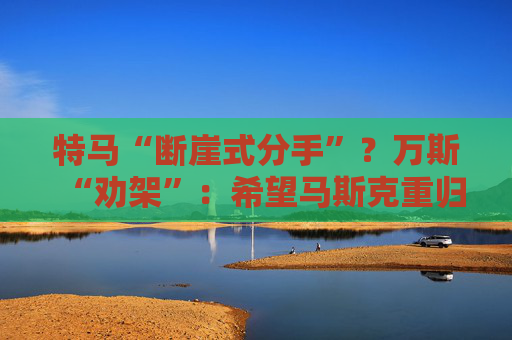 特马“断崖式分手”？万斯“劝架”：希望马斯克重归特朗普阵营！  第1张